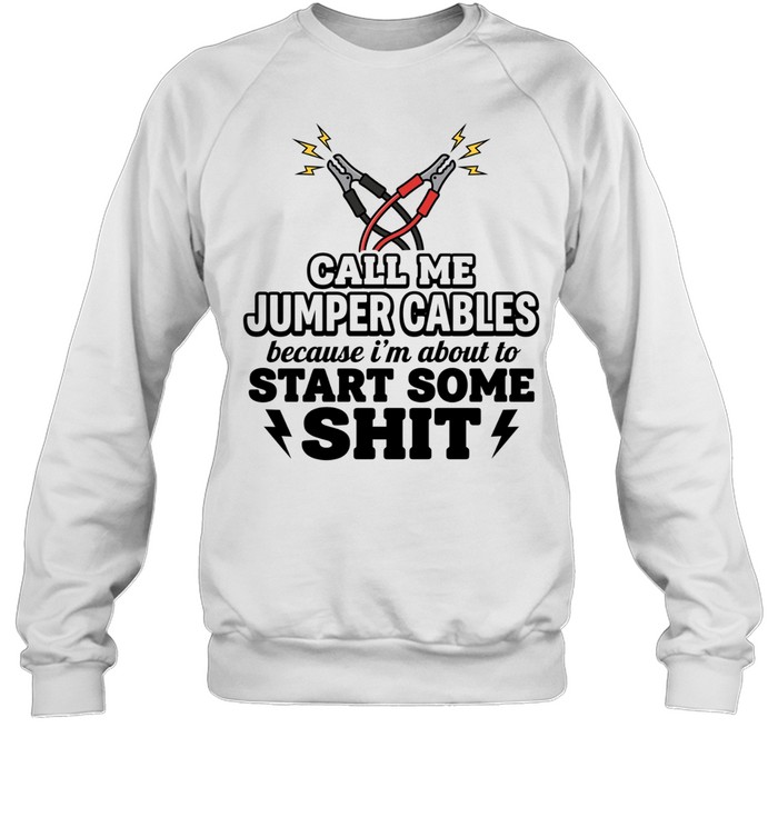 Call me jumper cables because I’m about to start some shit Tee Unisex Sweatshirt