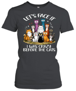 Cat Let's Face It I Was Crazy Before The Cats  Classic Women's T-shirt