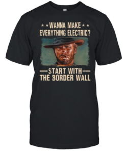 Clint Eastwood Wanna Make Everything Electric Start With The Border Wall  Classic Men's T-shirt