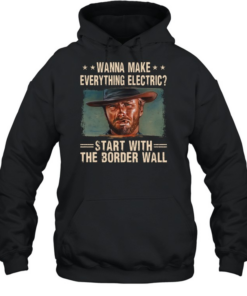 Clint Eastwood Wanna Make Everything Electric Start With The Border Wall  Unisex Hoodie