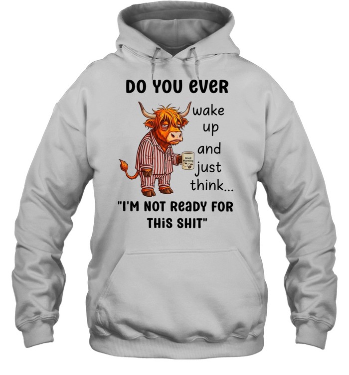 Cow do you ever wake up and just think I’m not ready for this shit Unisex Hoodie