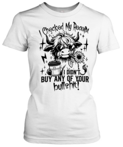 Cow i checked my receipt i didn’t buy any of your bullshit  Classic Women's T-shirt