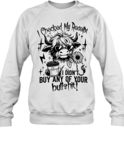 Cow i checked my receipt i didn’t buy any of your bullshit  Unisex Sweatshirt