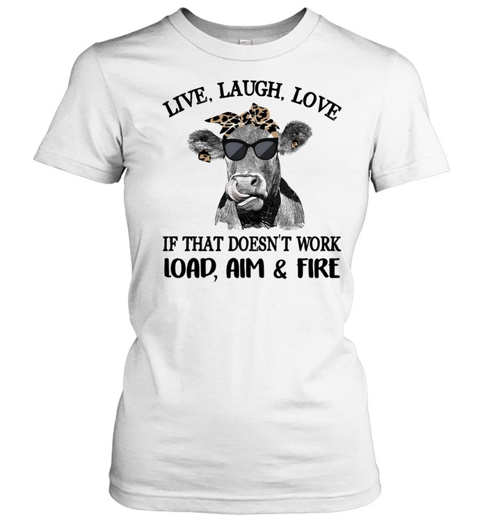 Cow live laugh love if that doesnt work load aim and fire Classic Women's T-shirt