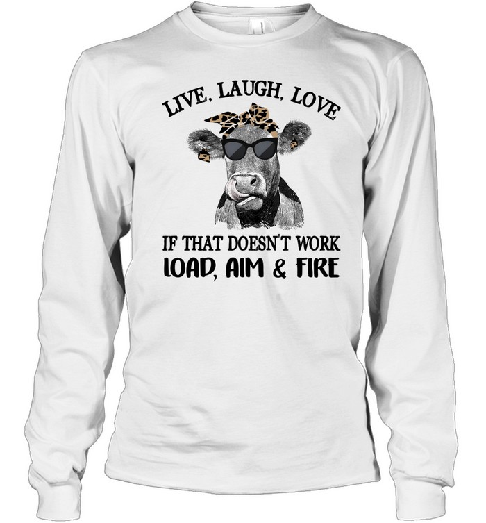 Cow live laugh love if that doesnt work load aim and fire Long Sleeved T-shirt