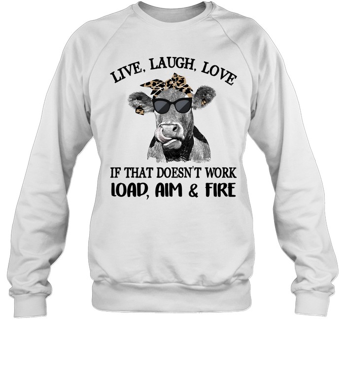 Cow live laugh love if that doesnt work load aim and fire Unisex Sweatshirt