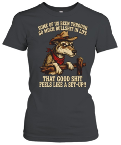 Cowboy Wolf some of us been through so much bullshit in life that good shit feels like a set-up  Classic Women's T-shirt