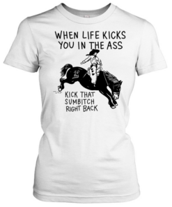 Cowboy when life kicks you In the ass kick that sumbitch right back  Classic Women's T-shirt