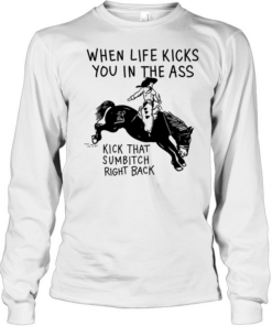 Cowboy when life kicks you In the ass kick that sumbitch right back  Long Sleeved T-shirt