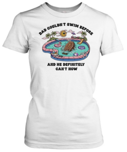 Dad couldn’t swim before and he definitely can’t now  Classic Women's T-shirt