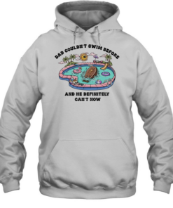 Dad couldn’t swim before and he definitely can’t now  Unisex Hoodie