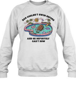 Dad couldn’t swim before and he definitely can’t now  Unisex Sweatshirt