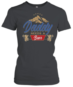 Daddy needs a beer  Classic Women's T-shirt