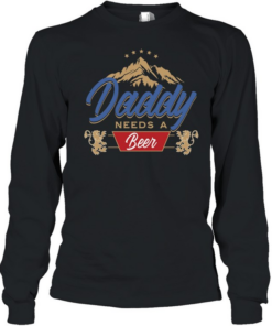 Daddy needs a beer  Long Sleeved T-shirt