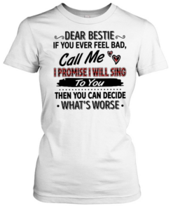 Dear bestie if you ever feel bad call me i promise i will sing to you then you can decide what’s worse text  Classic Women's T-shirt