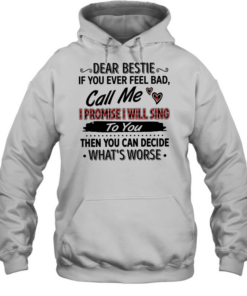 Dear bestie if you ever feel bad call me i promise i will sing to you then you can decide what’s worse text  Unisex Hoodie