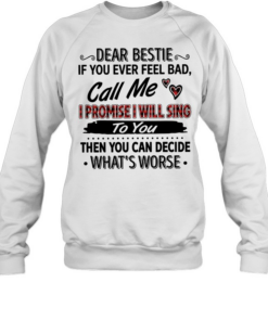 Dear bestie if you ever feel bad call me i promise i will sing to you then you can decide what’s worse text  Unisex Sweatshirt