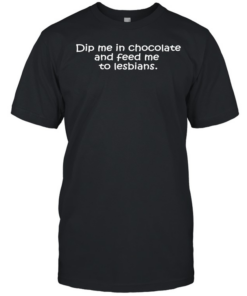 Dip me in chocolate and feed me to lesbians  Classic Men's T-shirt
