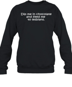 Dip me in chocolate and feed me to lesbians  Unisex Sweatshirt