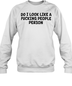 Do I look like a fucking people person Unisex Sweatshirt