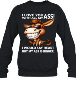 Donkey I Love You With All My Ass I Would Say Heart But My Ass Is Bigger  Unisex Sweatshirt