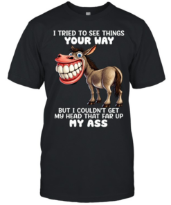 Donkey I Tried To See Things Your Way But I Couldn’t Get My Head That Far Up My Ass  Classic Men's T-shirt