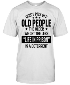 Don’t piss off old peopl the older we get the less life in prison is a deterrent  Classic Men's T-shirt