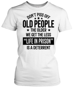 Don’t piss off old peopl the older we get the less life in prison is a deterrent Classic Women's T-shirt