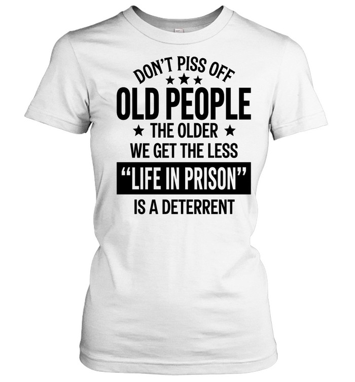 Don’t piss off old peopl the older we get the less life in prison is a deterrent Classic Women's T-shirt