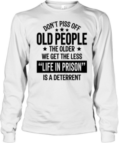 Don’t piss off old peopl the older we get the less life in prison is a deterrent Long Sleeved T-shirt