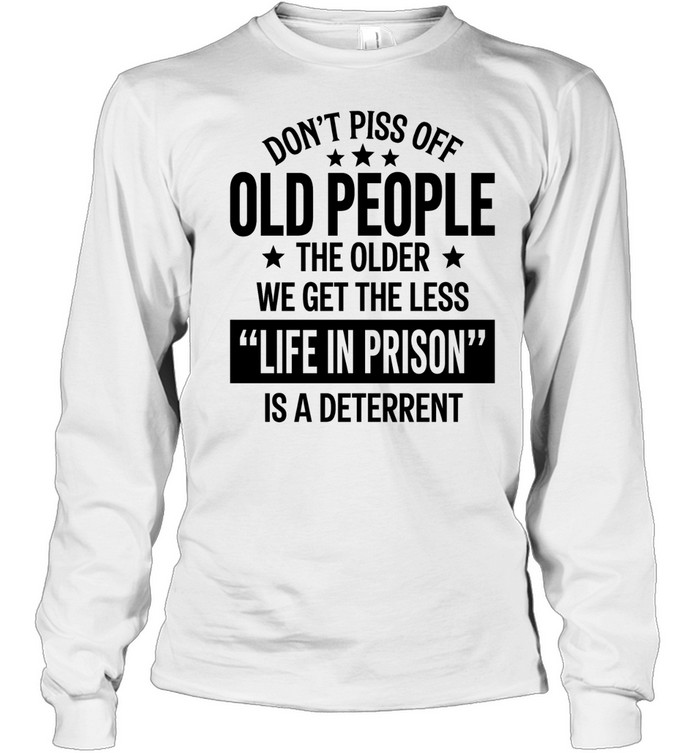Don’t piss off old peopl the older we get the less life in prison is a deterrent Long Sleeved T-shirt