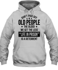 Don’t piss off old peopl the older we get the less life in prison is a deterrent Unisex Hoodie
