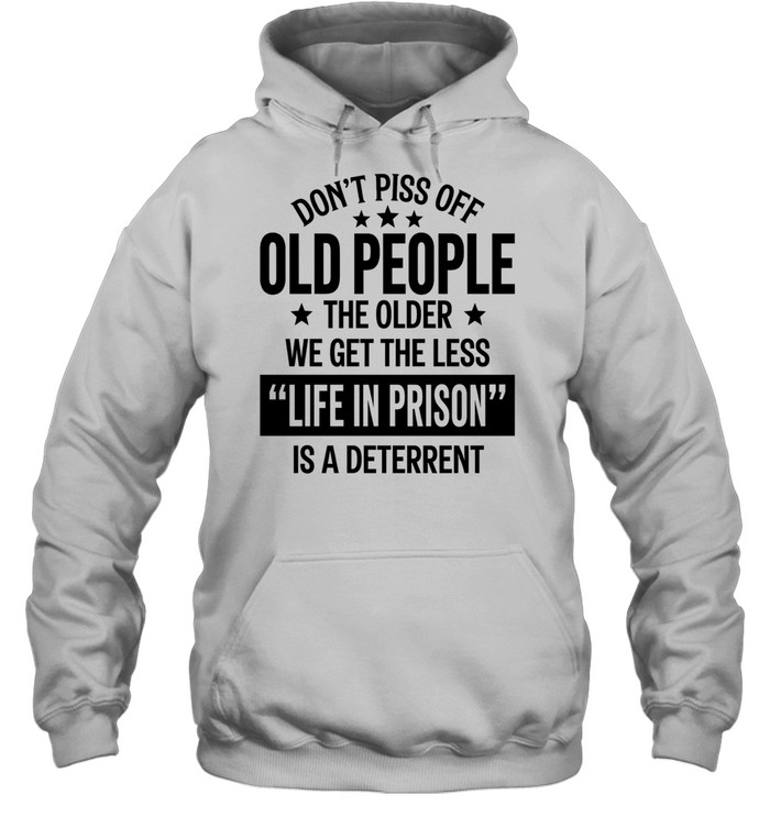 Don’t piss off old peopl the older we get the less life in prison is a deterrent Unisex Hoodie