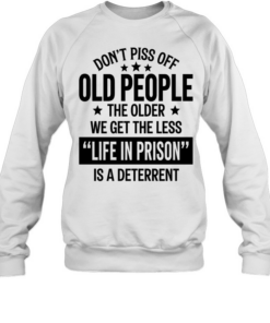 Don’t piss off old peopl the older we get the less life in prison is a deterrent Unisex Sweatshirt