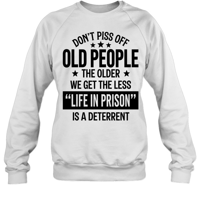 Don’t piss off old peopl the older we get the less life in prison is a deterrent Unisex Sweatshirt
