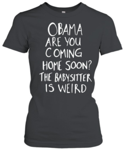 DrunkRepub Obama are You Coming Home Soon The Babysitter is Weird  Classic Women's T-shirt