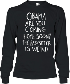 DrunkRepub Obama are You Coming Home Soon The Babysitter is Weird  Long Sleeved T-shirt
