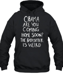 DrunkRepub Obama are You Coming Home Soon The Babysitter is Weird  Unisex Hoodie