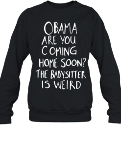 DrunkRepub Obama are You Coming Home Soon The Babysitter is Weird  Unisex Sweatshirt