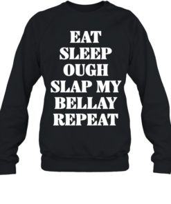 Eat Sleep Ough Slap My Bellay Repeat text  Unisex Sweatshirt
