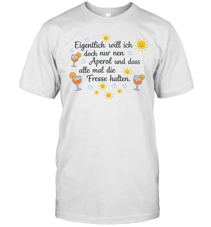 Eigentlich will ich doch nur nen aperol und dass alle mal die fresse halten Classic Men's T-shirt