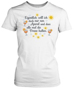Eigentlich will ich doch nur nen aperol und dass alle mal die fresse halten Classic Women's T-shirt