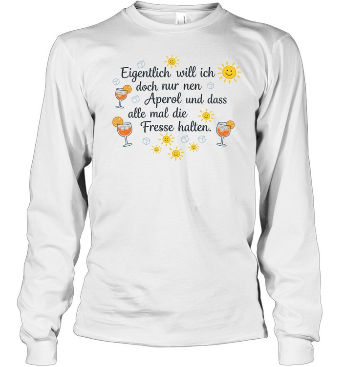 Eigentlich will ich doch nur nen aperol und dass alle mal die fresse halten Long Sleeved T-shirt