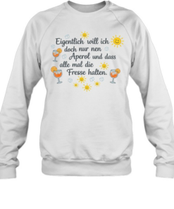 Eigentlich will ich doch nur nen aperol und dass alle mal die fresse halten Unisex Sweatshirt