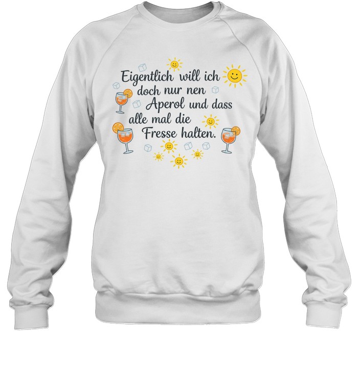 Eigentlich will ich doch nur nen aperol und dass alle mal die fresse halten Unisex Sweatshirt