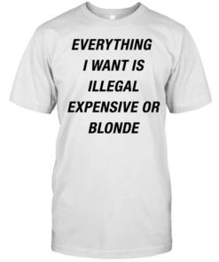 Everything I want is illegal expensive or blonde Classic Men's T-shirt