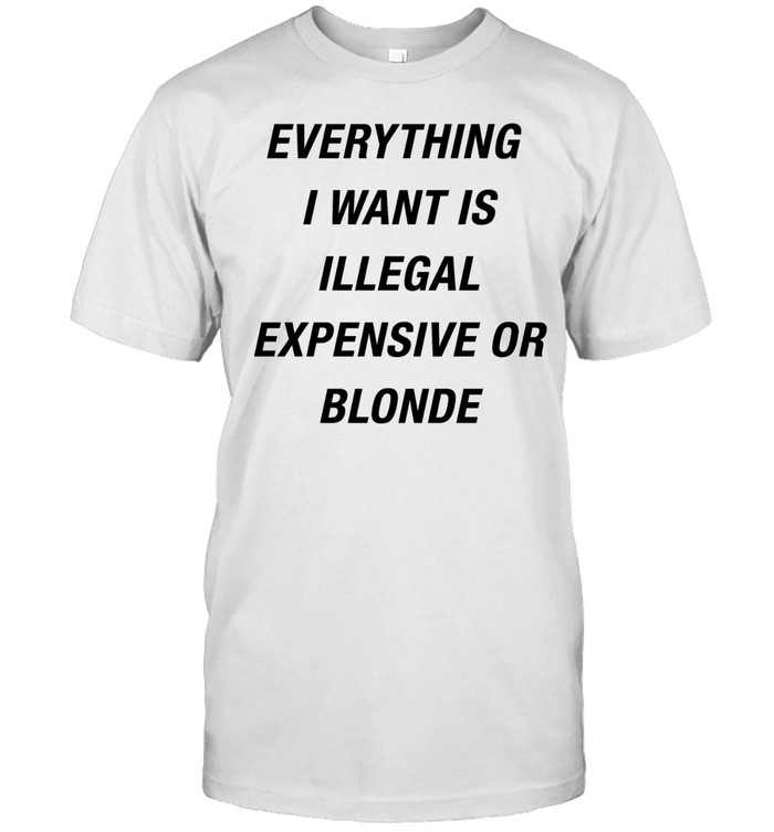 Everything I want is illegal expensive or blonde Classic Men's T-shirt