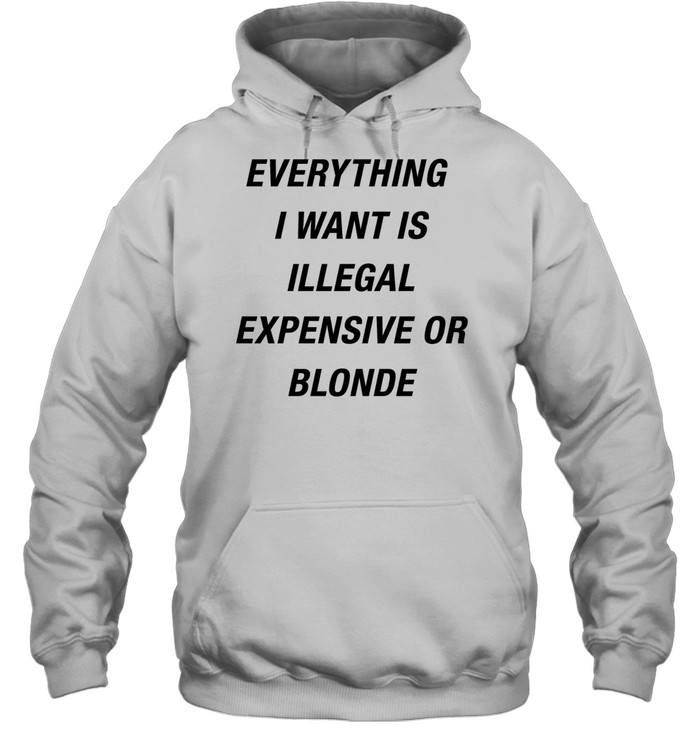 Everything I want is illegal expensive or blonde Unisex Hoodie