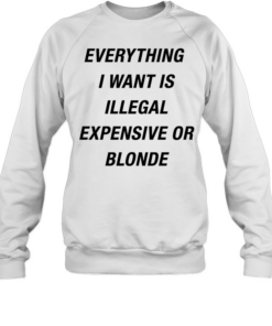 Everything I want is illegal expensive or blonde Unisex Sweatshirt