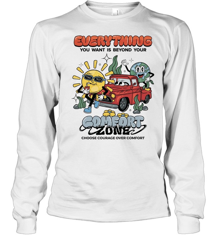 Everything you want is beyond your comfort zone choose courage over comfort Long Sleeved T-shirt